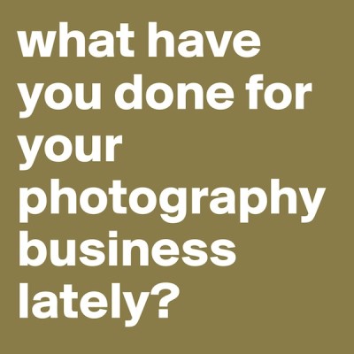 What have you done for your photography business lately?